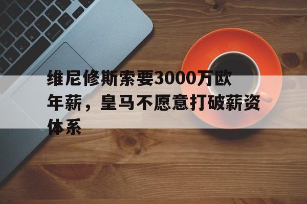 多米体育-维尼修斯索要3000万欧年薪，皇马不愿意打破薪资体系的简单介绍